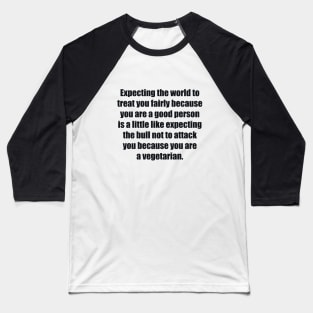 Expecting the world to treat you fairly Baseball T-Shirt